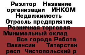 Риэлтор › Название организации ­ ИНКОМ-Недвижимость › Отрасль предприятия ­ Розничная торговля › Минимальный оклад ­ 60 000 - Все города Работа » Вакансии   . Татарстан респ.,Чистопольский р-н